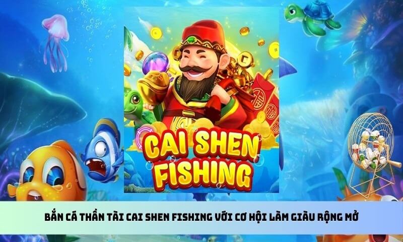 Giới thiệu tổng quan về Cai Shen Fishing